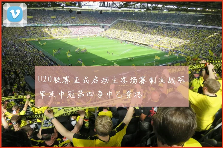 U20联赛正式启动主客场赛制决战冠军及中冠第四争中乙资格