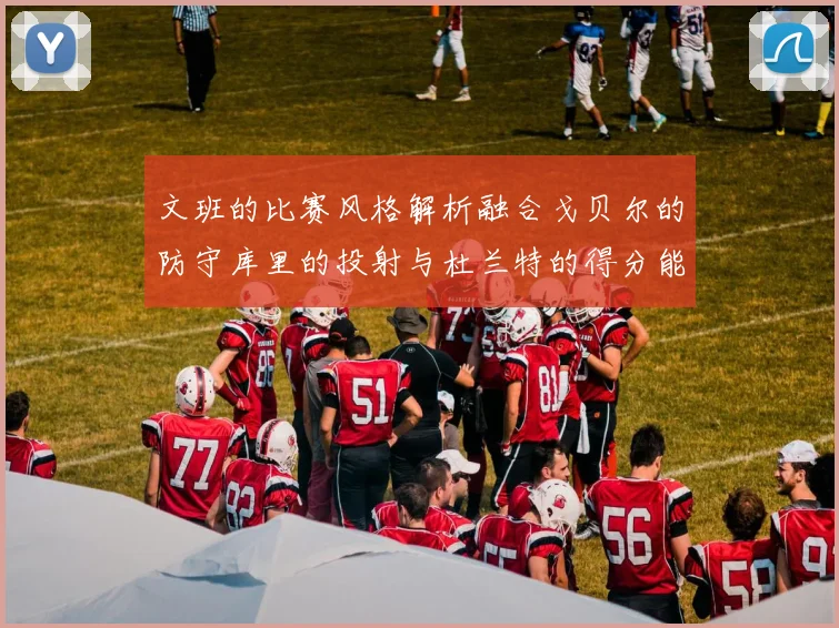 文班的比赛风格解析融合戈贝尔的防守库里的投射与杜兰特的得分能力