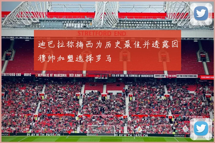 迪巴拉称梅西为历史最佳并透露因穆帅加盟选择罗马