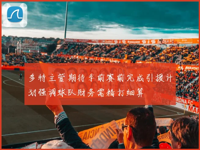 多特主管期待季前赛前完成引援计划强调球队财务需精打细算