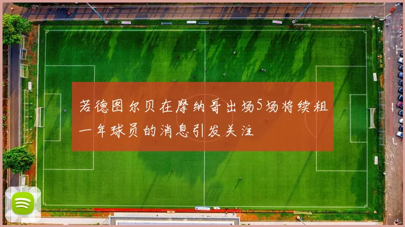 若德图尔贝在摩纳哥出场5场将续租一年球员的消息引发关注