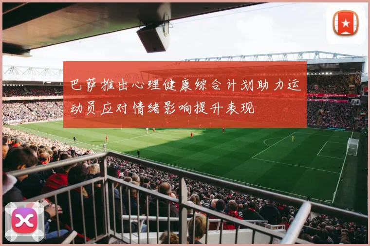 巴萨推出心理健康综合计划助力运动员应对情绪影响提升表现