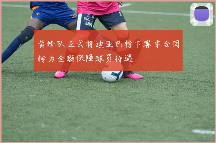 黄蜂队正式将迪亚巴特下赛季合同转为全额保障球员待遇