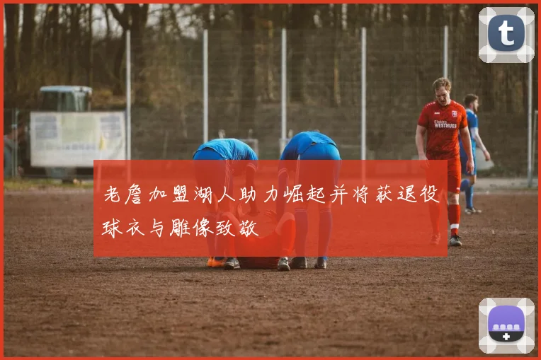 老詹加盟湖人助力崛起并将获退役球衣与雕像致敬