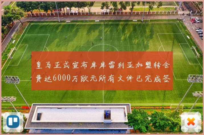 皇马正式宣布库库雷利亚加盟转会费达6000万欧元所有文件已完成签署