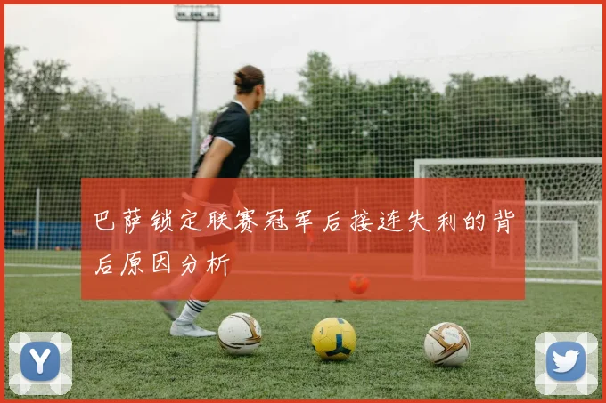 巴萨锁定联赛冠军后接连失利的背后原因分析