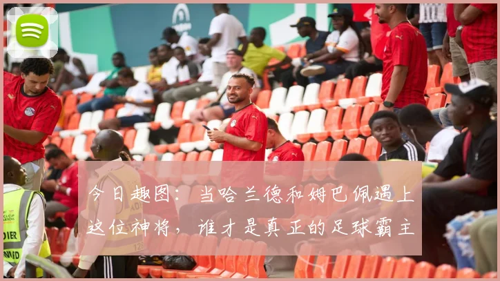 今日趣图：当哈兰德和姆巴佩遇上这位神将，谁才是真正的足球霸主